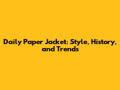 Daily Paper Jacket: Style, History, and Trends
