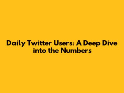 Daily Twitter Users: A Deep Dive into the Numbers