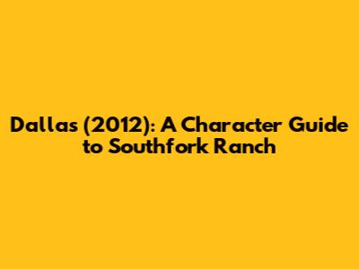 Dallas (2012): A Character Guide to Southfork Ranch