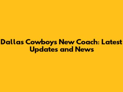 Dallas Cowboys New Coach: Latest Updates and News