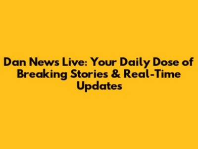 Dan News Live: Your Daily Dose of Breaking Stories & Real-Time Updates