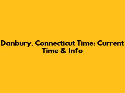 Danbury, Connecticut Time: Current Time & Info