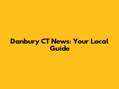 Danbury CT News: Your Local Guide