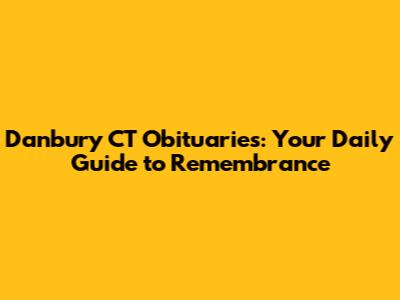 Danbury CT Obituaries: Your Daily Guide to Remembrance