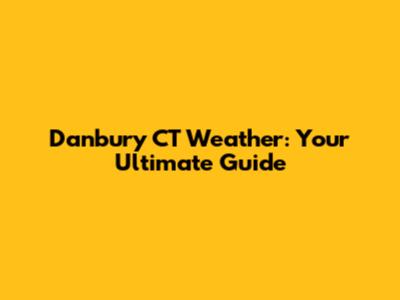 Danbury CT Weather: Your Ultimate Guide