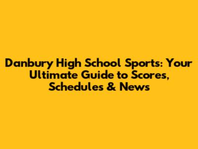 Danbury High School Sports: Your Ultimate Guide to Scores, Schedules & News