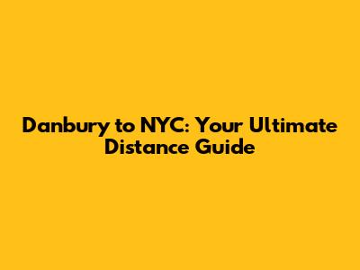 Danbury to NYC: Your Ultimate Distance Guide