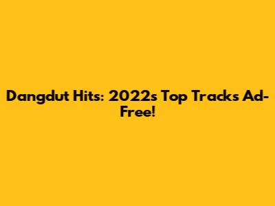 Dangdut Hits: 2022's Top Tracks Ad-Free!