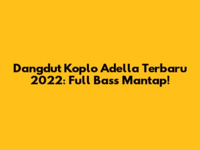 Dangdut Koplo Adella Terbaru 2022: Full Bass Mantap!