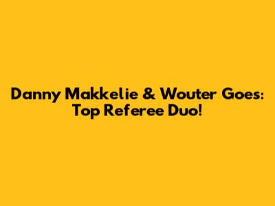Danny Makkelie & Wouter Goes: Top Referee Duo!