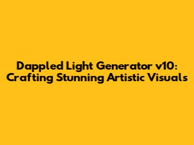 Dappled Light Generator v10: Crafting Stunning Artistic Visuals