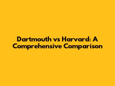 Dartmouth vs Harvard: A Comprehensive Comparison