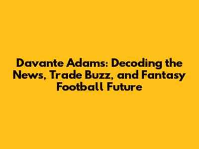 Davante Adams: Decoding the News, Trade Buzz, and Fantasy Football Future