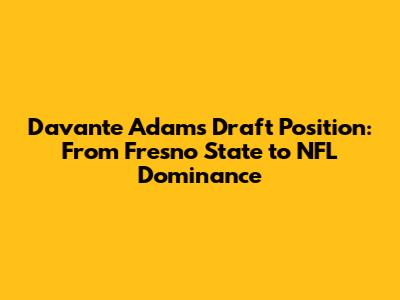 Davante Adams Draft Position: From Fresno State to NFL Dominance