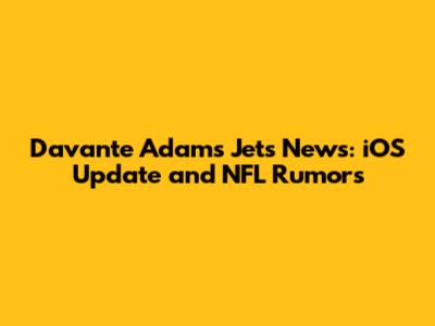 Davante Adams Jets News: iOS Update and NFL Rumors