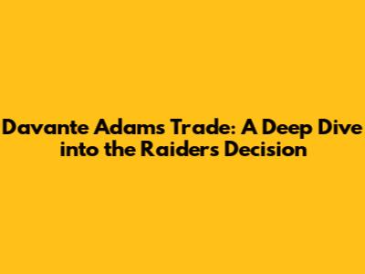 Davante Adams Trade: A Deep Dive into the Raiders' Decision