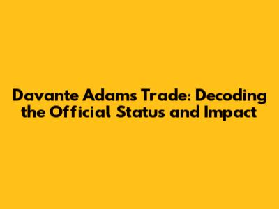 Davante Adams Trade: Decoding the Official Status and Impact