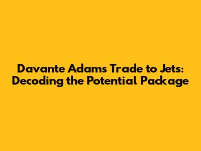 Davante Adams Trade to Jets: Decoding the Potential Package