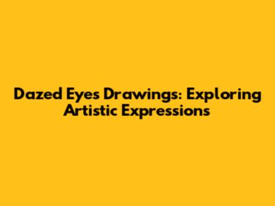 Dazed Eyes Drawings: Exploring Artistic Expressions