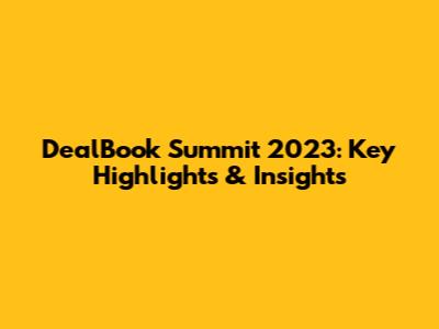 DealBook Summit 2023: Key Highlights & Insights