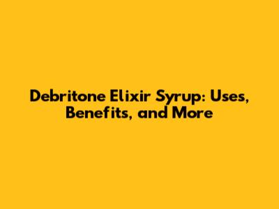 Debritone Elixir Syrup: Uses, Benefits, and More