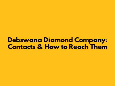 Debswana Diamond Company: Contacts & How to Reach Them