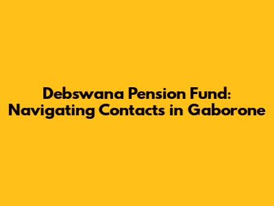 Debswana Pension Fund: Navigating Contacts in Gaborone