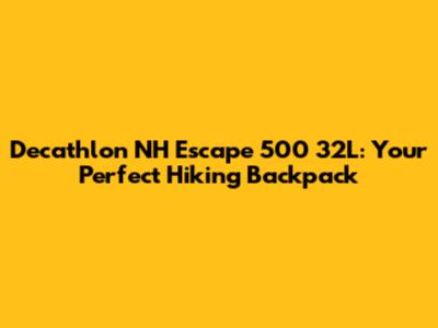 Decathlon NH Escape 500 32L: Your Perfect Hiking Backpack