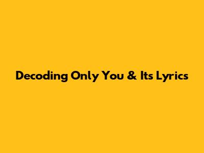Decoding 'Only You' & Its Lyrics