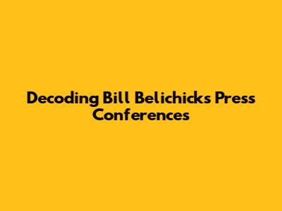 Decoding Bill Belichick's Press Conferences