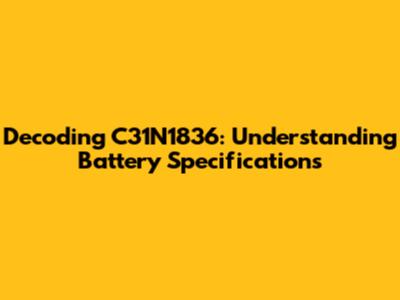 Decoding C31N1836: Understanding Battery Specifications