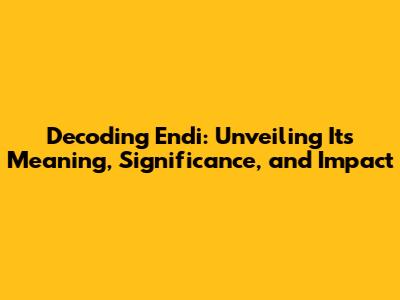 Decoding Endi: Unveiling Its Meaning, Significance, and Impact