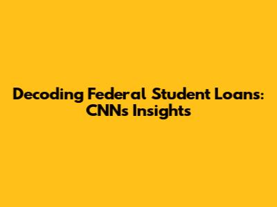 Decoding Federal Student Loans: CNN's Insights