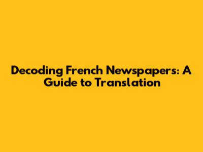 Decoding French Newspapers: A Guide to Translation