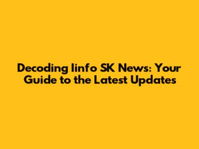 Decoding Iinfo SK News: Your Guide to the Latest Updates