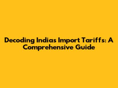 Decoding India's Import Tariffs: A Comprehensive Guide