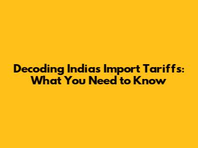 Decoding India's Import Tariffs: What You Need to Know