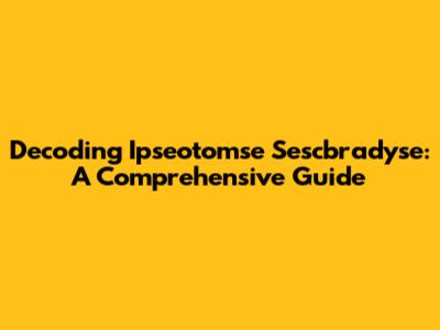 Decoding Ipseotomse Sescbradyse: A Comprehensive Guide