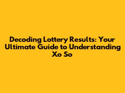 Decoding Lottery Results: Your Ultimate Guide to Understanding Xo So