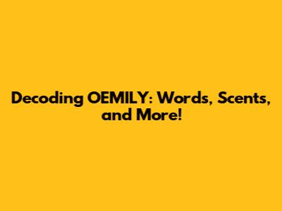 Decoding OEMILY: Words, Scents, and More!