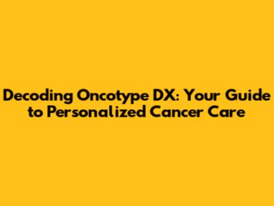 Decoding Oncotype DX: Your Guide to Personalized Cancer Care