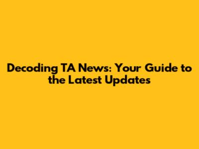 Decoding TA News: Your Guide to the Latest Updates