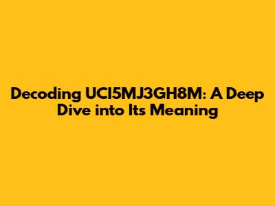 Decoding UCI5MJ3GH8M: A Deep Dive into Its Meaning