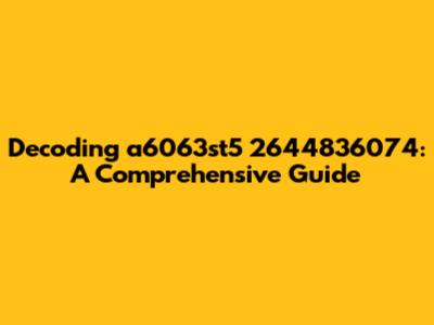 Decoding a6063st5 2644836074: A Comprehensive Guide