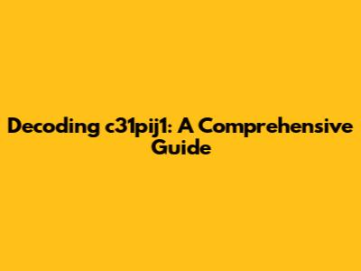 Decoding c31pij1: A Comprehensive Guide
