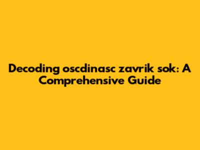 Decoding oscdinasc zavrik sok: A Comprehensive Guide