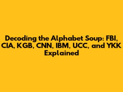 Decoding the Alphabet Soup: FBI, CIA, KGB, CNN, IBM, UCC, and YKK Explained