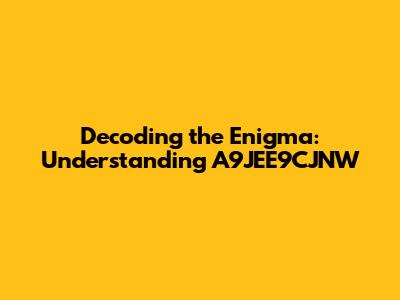 Decoding the Enigma: Understanding A9JEE9CJNW
