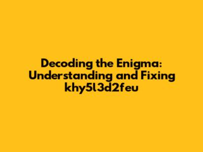 Decoding the Enigma: Understanding and Fixing khy5l3d2feu