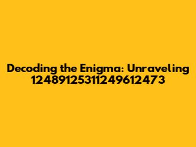Decoding the Enigma: Unraveling 12489125311249612473